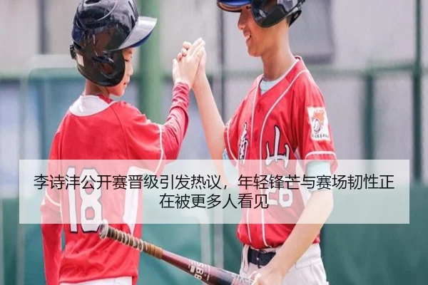 李诗沣公开赛晋级引发热议，年轻锋芒与赛场韧性正在被更多人看见